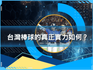 台灣棒球的真正實力如何？世界排名完整分析